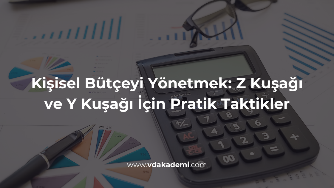 Kişisel Bütçeyi Yönetmek: Z Kuşağı ve Y Kuşağı İçin Pratik Taktikler