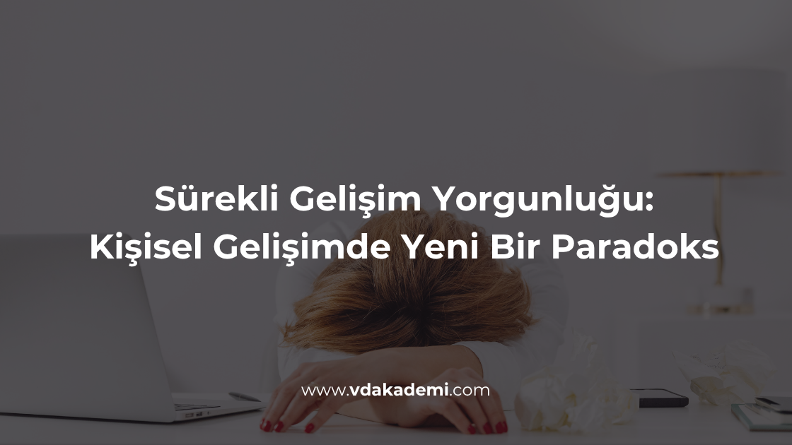 Sürekli Gelişim Yorgunluğu: Kişisel Gelişimde Yeni Bir Paradoks
