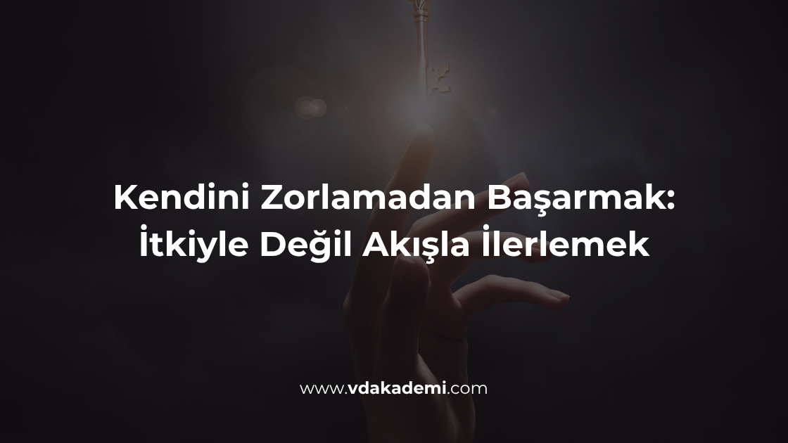 Kendini Zorlamadan Başarmak: İtkiyle Değil Akışla İlerlemek
