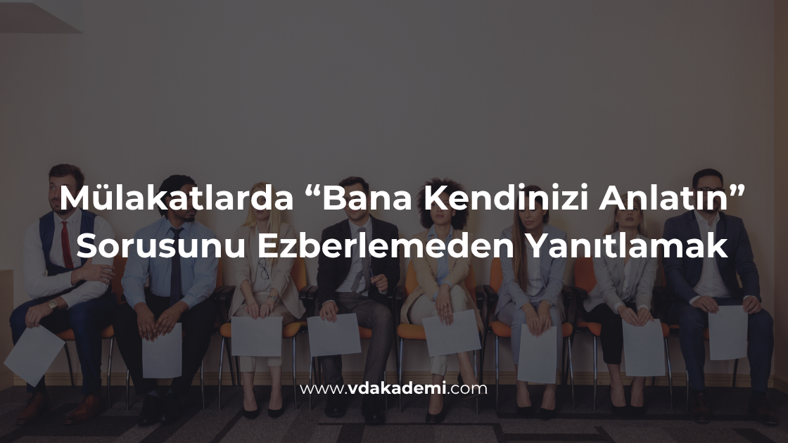 Mülakatlarda “Bana Kendinizi Anlatın” Sorusunu Ezberlemeden Yanıtlamak