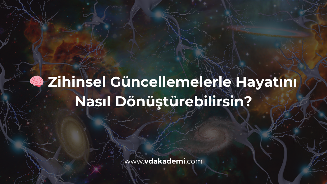 Zihinsel Güncellemelerle Hayatını Nasıl Dönüştürebilirsin?